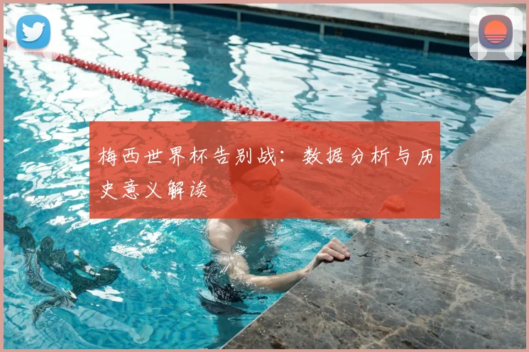 梅西世界杯告别战：数据分析与历史意义解读