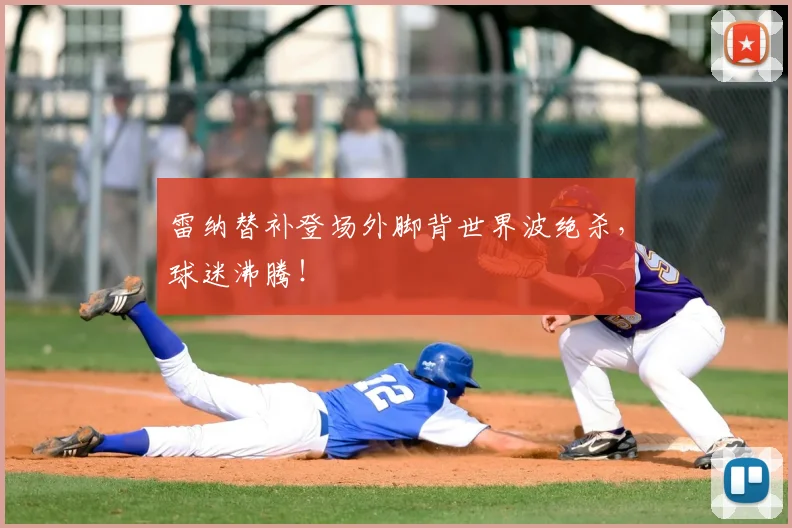 雷纳替补登场外脚背世界波绝杀，球迷沸腾！