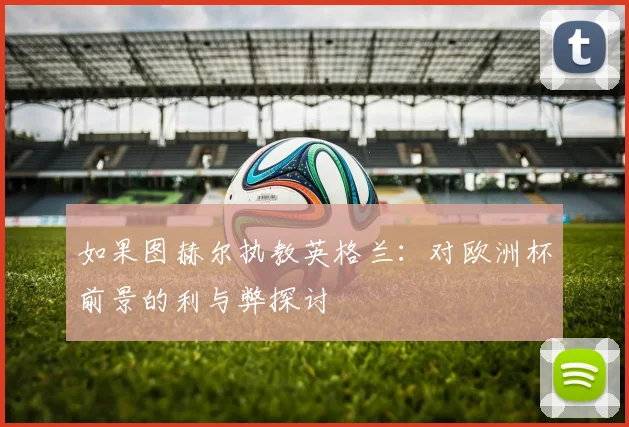 如果图赫尔执教英格兰：对欧洲杯前景的利与弊探讨