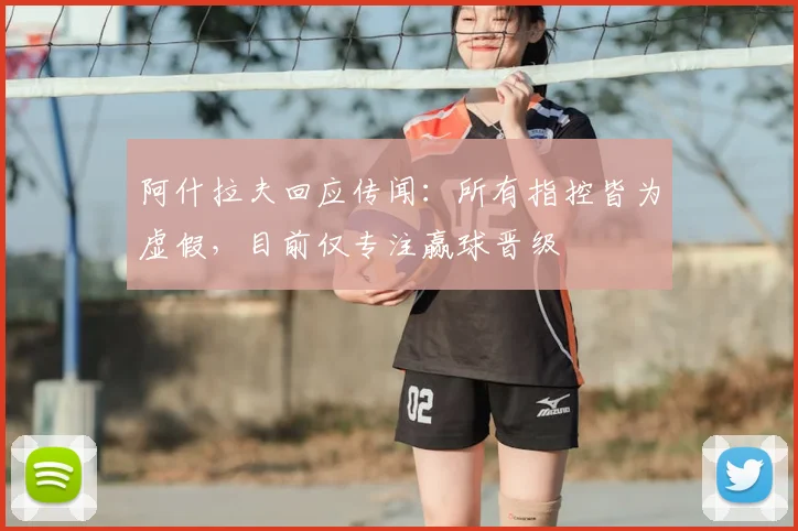 阿什拉夫回应传闻：所有指控皆为虚假，目前仅专注赢球晋级