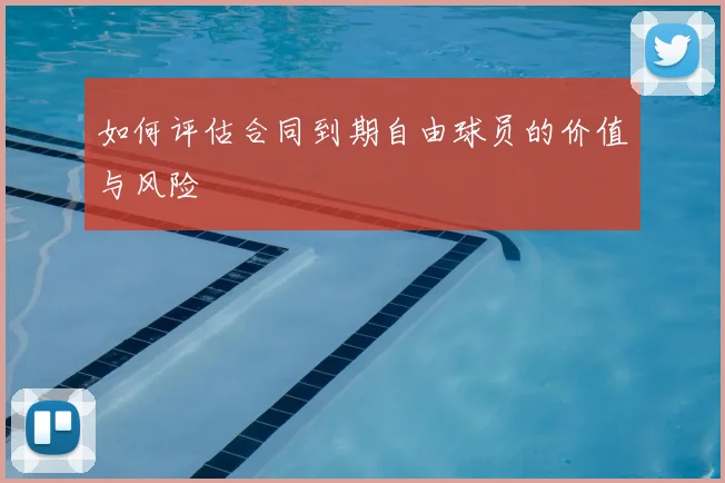 如何评估合同到期自由球员的价值与风险