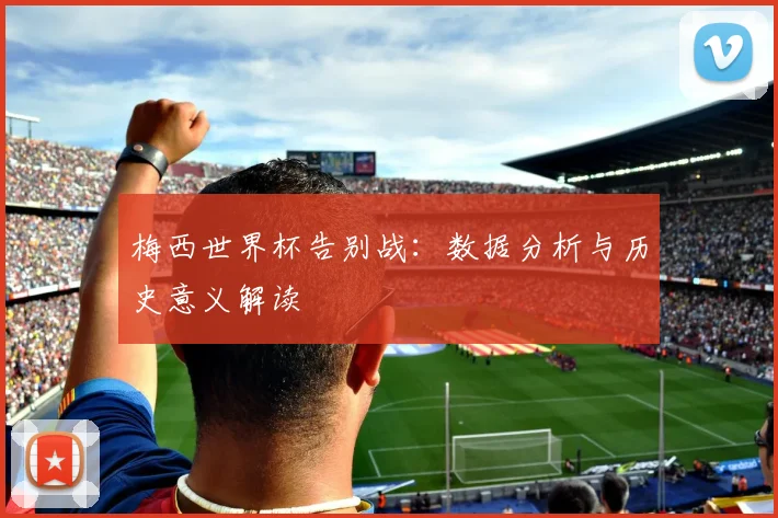 梅西世界杯告别战:数据分析与历史意义解读