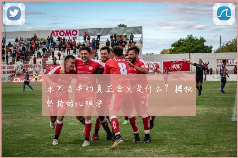 永不言弃的真正含义是什么？揭秘坚持的心理学