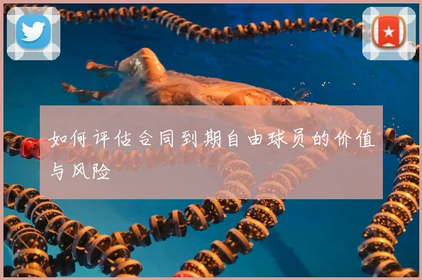 如何评估合同到期自由球员的价值与风险
