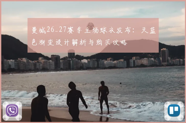 曼城26_27赛季主场球衣发布：天蓝色渐变设计解析与购买攻略