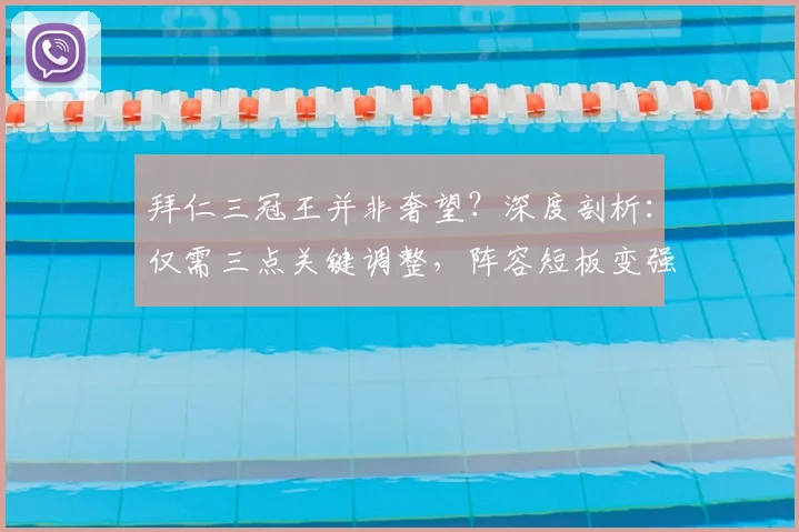 拜仁三冠王并非奢望？深度剖析：仅需三点关键调整，阵容短板变强点